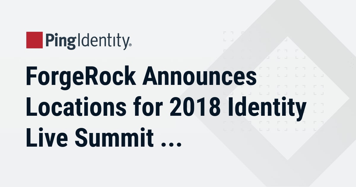 ForgeRock Announces Locations for 2018 Identity Live Summit Series; Completes 2017 Series by Ping Identity