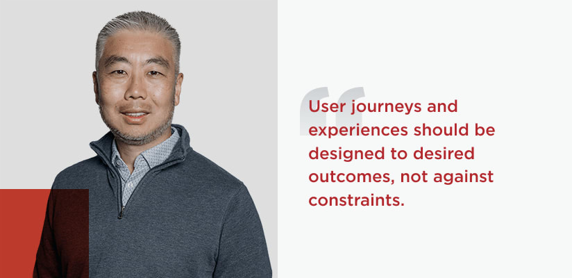 Quote from Brian Yoon, Senior Vice President, Solutions Architecture. User journeys and experiences should be designed to desired outcomes, not against constraints.