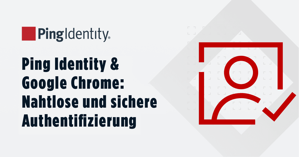 Ping Identity & Google Chrome: Nahtlose und sichere Authentifizierung