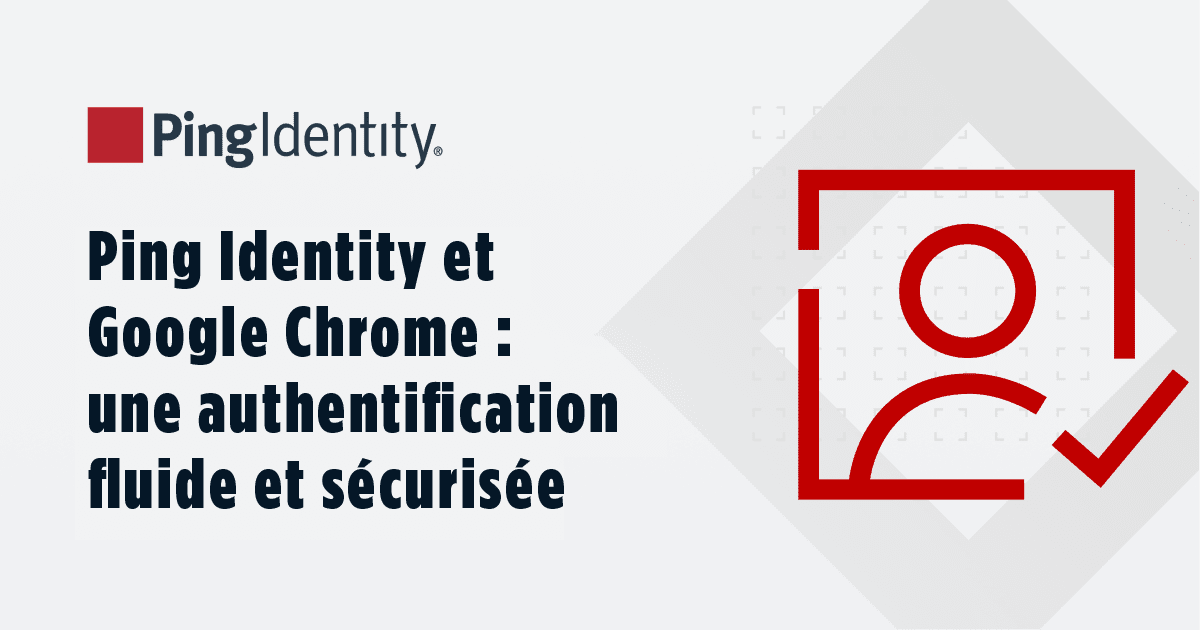 Ping Identity et Google Chrome : une authentification fluide et sécurisée
